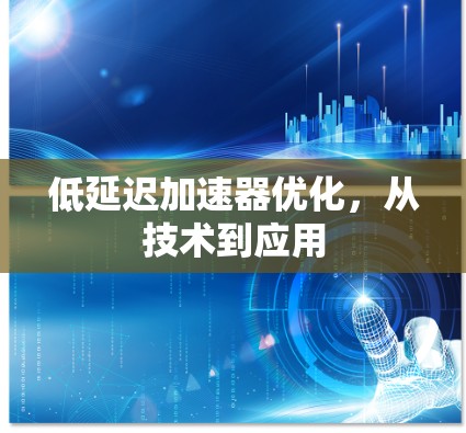 低延迟加速器优化,从技术到应用 低延迟加速器优化,从技术到应用