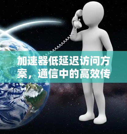 加速器低延迟访问方案，通信中的高效传输之道