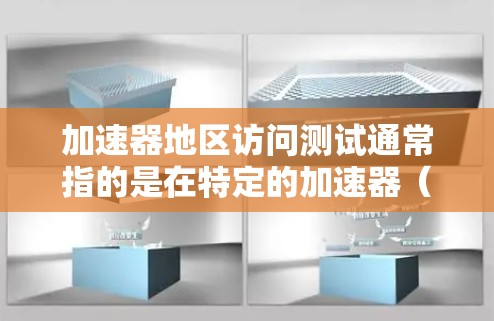 加速器地区访问测试通常指的是在特定的加速器（如高速网络或服务器加速器）的区域（如数据center或服务器）进行访问性能测试的任务。以下是一些可能涉及的内容和步骤