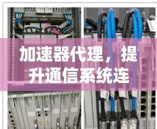 加速器代理，提升通信系统连接速度的创新解决方案