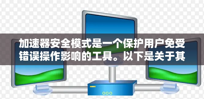 加速器安全模式是一个保护用户免受错误操作影响的工具。以下是关于其详细解释