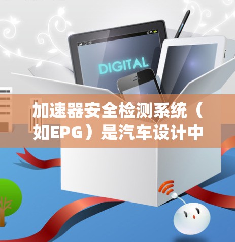 加速器安全检测系统（如EPG）是汽车设计中的安全功能，用于评估加速器系统的可靠性。以下是对其关键概念的详细说明