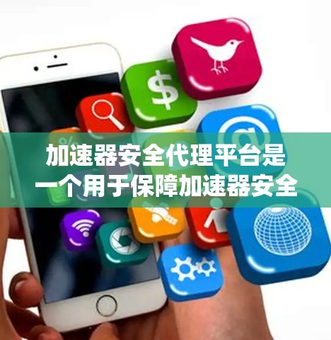 加速器安全代理平台是一个用于保障加速器安全运行的代理系统，主要通过监控和检测加速器的潜在问题来确保其安全。以下是对其的详细分析