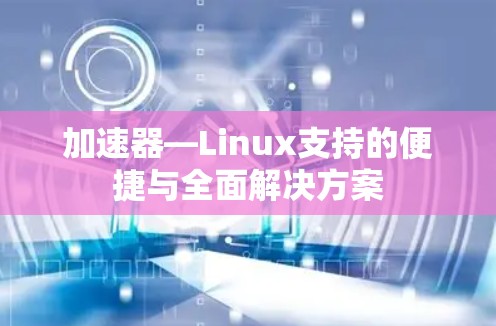 加速器—Linux支持的便捷与全面解决方案