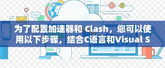 为了配置加速器和 Clash，您可以使用以下步骤，结合C语言和Visual Studio作为工具进行实现