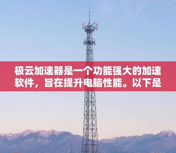 极云加速器是一个功能强大的加速软件，旨在提升电脑性能。以下是关于极云加速器电脑版的详细信息