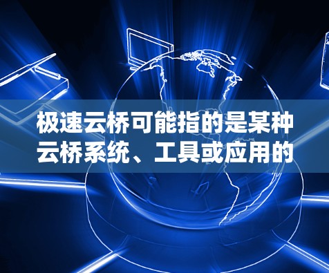 极速云桥可能指的是某种云桥系统、工具或应用的最新版本。由于没有具体的上下文或详细信息，我无法提供确切的最新信息。不过，我可以为你提供一些通用的云桥解决方案和使用建议，帮助你更好地理解和使用该软件