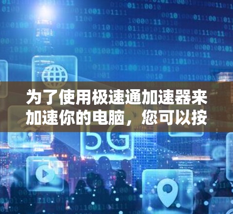 为了使用极速通加速器来加速你的电脑，您可以按照以下步骤进行操作