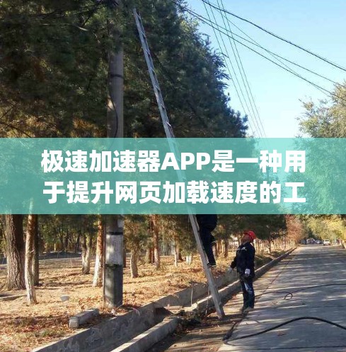 极速加速器APP是一种用于提升网页加载速度的工具，通常基于Google Chrome的加速功能或第三方加速器。以下是一些常见的极速加速器APP推荐，适用于网页加速和移动设备加速