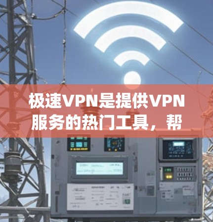 极速VPN是提供VPN服务的热门工具，帮助用户 securely访问互联网。以下是下载极速VPN的步骤