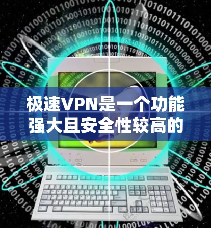 极速VPN是一个功能强大且安全性较高的VPN服务，适合需要高效、安全、便捷的用户。以下是对极速VPN连接体验的详细分析