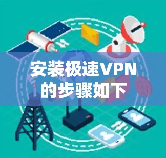 安装极速VPN的步骤如下