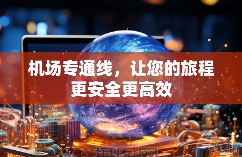 机场专通线，让您的旅程更安全更高效