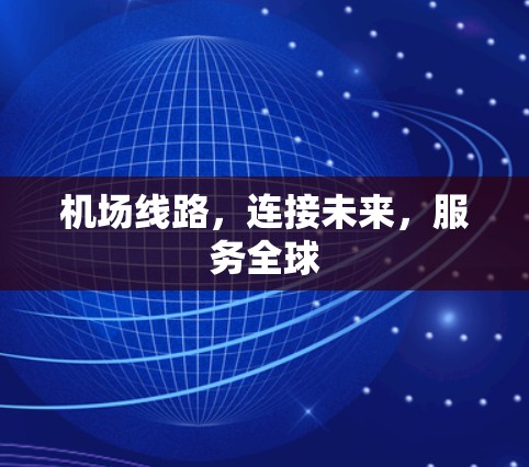 机场线路，连接未来，服务全球