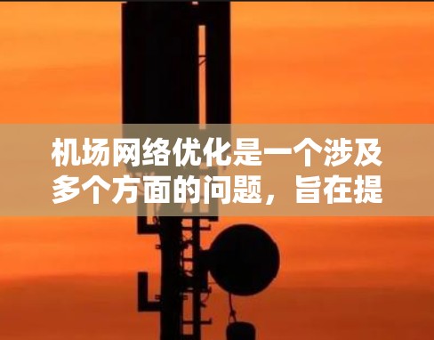 机场网络优化是一个涉及多个方面的问题，旨在提高机场的运营效率、旅客体验以及安全性。以下是一些常见的机场网络优化方向和建议