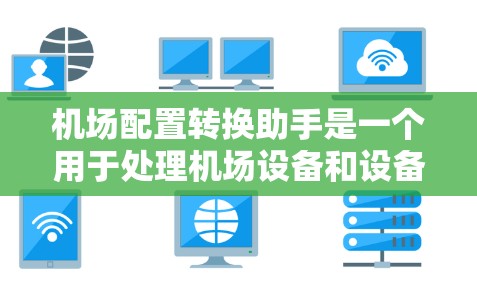 机场配置转换助手是一个用于处理机场设备和设备配置的工具，旨在帮助用户快速转换或更新机场的设备信息。以下是一些可能的功能和用途