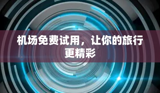 机场免费试用，让你的旅行更精彩