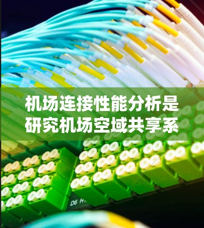 机场连接性能分析是研究机场空域共享系统中连接效率和性能的关键环节。以下是对该问题的详细分析和解决方案 机场连接性能分析是研究机场空域共享系统中连接效率和性能的关键环节。以下是对该问题的详细分析和解决方案