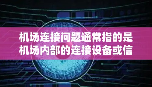 机场连接问题通常指的是机场内部的连接设备或信号系统出现故障或问题,导致无法正常连接。以下是一些常见的机场连接问题及其处理方法 机场连接问题通常指的是机场内部的连接设备或信号系统出现故障或问题,导致无法正常连接。以下是一些常见的机场连接问题及其处理方法