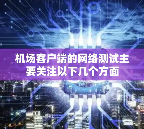 机场客户端的网络测试主要关注以下几个方面
