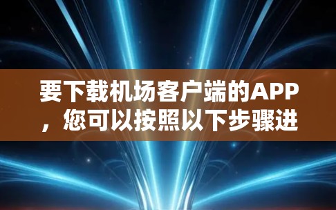 要下载机场客户端的APP,您可以按照以下步骤进行操作 要下载机场客户端的APP,您可以按照以下步骤进行操作