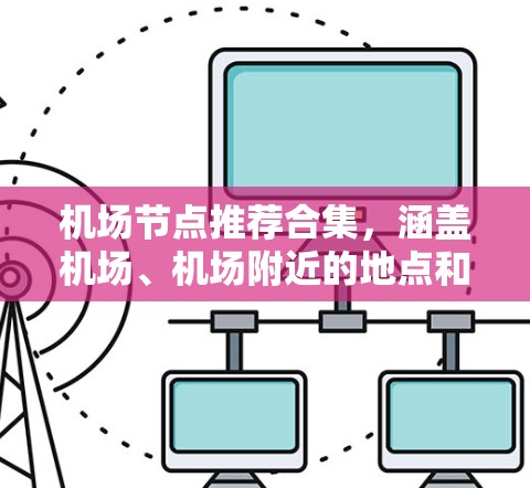 机场节点推荐合集，涵盖机场、机场附近的地点和机场内的地点，供您选择