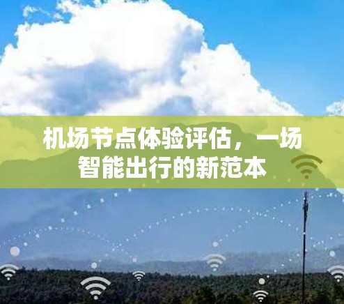 机场节点体验评估,一场智能出行的新范本 机场节点体验评估,一场智能出行的新范本