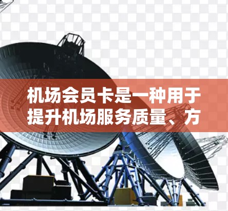 机场会员卡是一种用于提升机场服务质量、方便用户享受便利的工具。以下是关于机场会员卡的一些常见知识