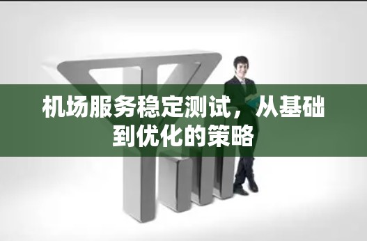 机场服务稳定测试，从基础到优化的策略