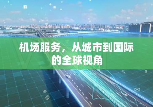 机场服务，从城市到国际的全球视角