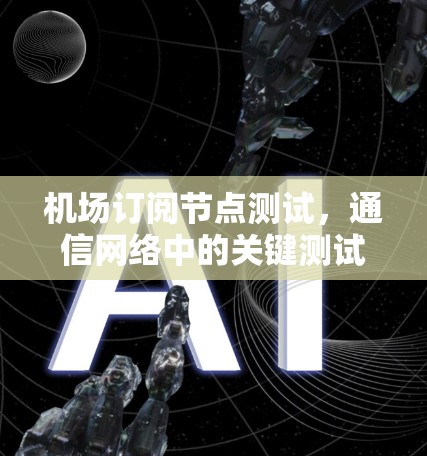 机场订阅节点测试，通信网络中的关键测试案例