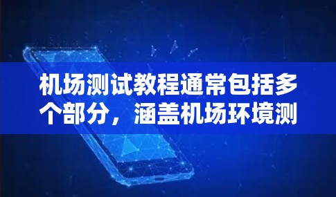 机场测试教程通常包括多个部分,涵盖机场环境测试、飞机测试、人员测试等。以下是一个通用的机场测试教程框架,供你参考 机场测试教程通常包括多个部分,涵盖机场环境测试、飞机测试、人员测试等。以下是一个通用的机场测试教程框架,供你参考