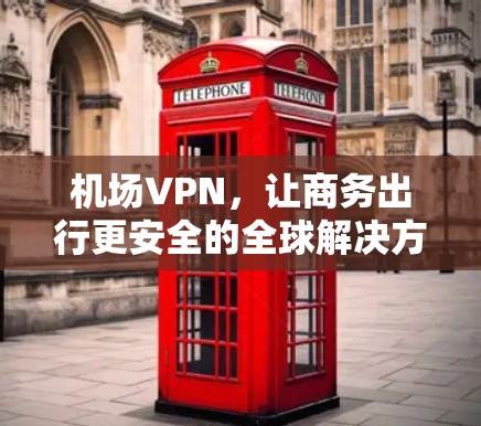 机场VPN，让商务出行更安全的全球解决方案