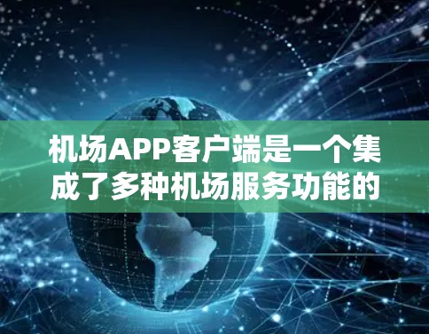 机场APP客户端是一个集成了多种机场服务功能的移动应用,旨在为旅客提供高效、便捷的出行体验。以下是该应用的主要功能和特色 机场APP客户端是一个集成了多种机场服务功能的移动应用,旨在为旅客提供高效、便捷的出行体验。以下是该应用的主要功能和特色
