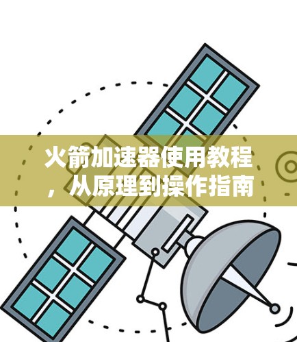 火箭加速器使用教程，从原理到操作指南