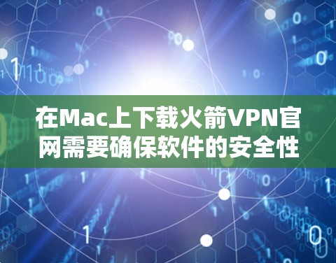 在Mac上下载火箭VPN官网需要确保软件的安全性和兼容性。以下是一些推荐的Mac版本火箭VPN软件，满足用户的需求