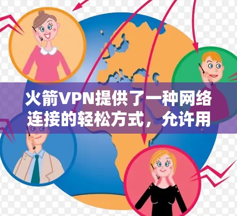 火箭VPN提供了一种网络连接的轻松方式，允许用户访问更多的网络资源。以下是下载并安装火箭VPN的步骤