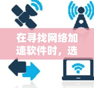 在寻找网络加速软件时，选择合适的工具对于提升性能和减少延迟至关重要。下面是一些好的网络加速软件推荐，涵盖了速度提升和安全性
