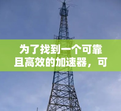 为了找到一个可靠且高效的加速器，可以按照以下步骤进行选择和使用
