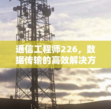通信工程师226，数据传输的高效解决方案