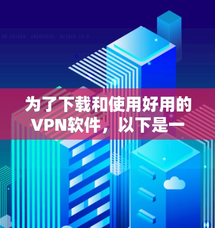 为了下载和使用好用的VPN软件，以下是一个清晰的步骤指南