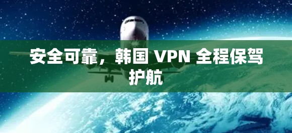 安全可靠，韩国 VPN 全程保驾护航