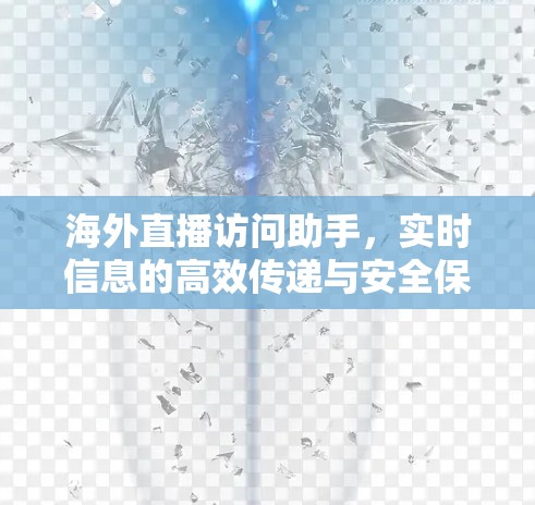 海外直播访问助手，实时信息的高效传递与安全保障