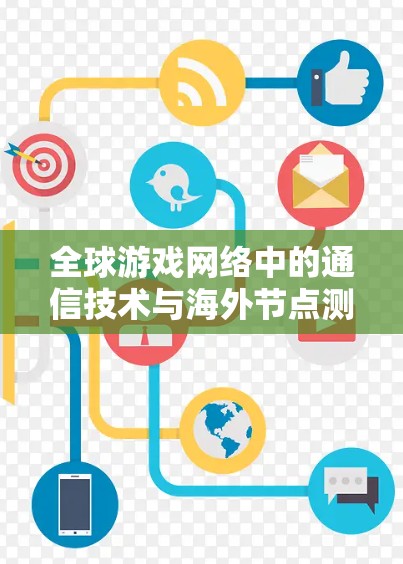 全球游戏网络中的通信技术与海外节点测试