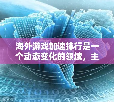 海外游戏加速排行是一个动态变化的领域，主要涉及不同平台的加速器列表和排名。以下是一些常见的海外游戏加速排行平台及其最新情况