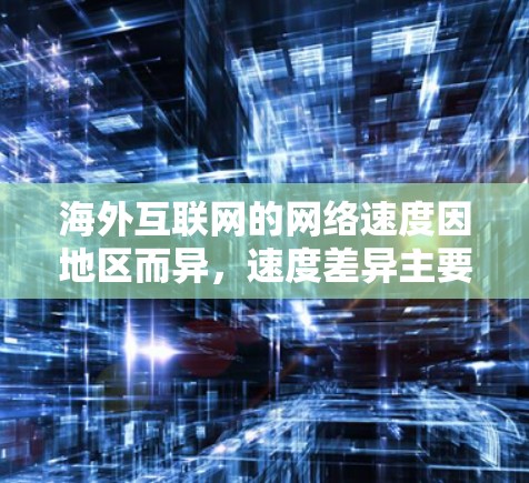 海外互联网的网络速度因地区而异，速度差异主要取决于地理位置和网络安全状况。以下是一些常见的情况和建议