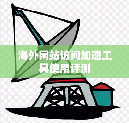 海外网站访问加速工具使用评测