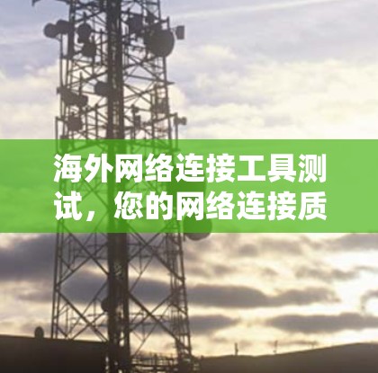 海外网络连接工具测试，您的网络连接质量取决于您的网络管理能力