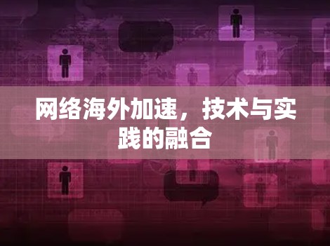网络海外加速，技术与实践的融合