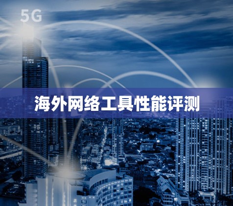 海外网络工具性能评测